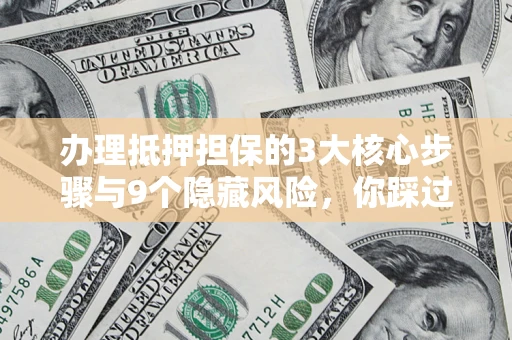 武汉办理抵押担保的3大核心步骤与9个隐藏风险，你踩过哪个坑？