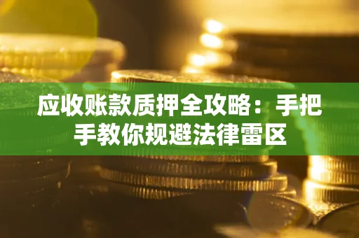 武汉应收账款质押全攻略：手把手教你规避法律雷区