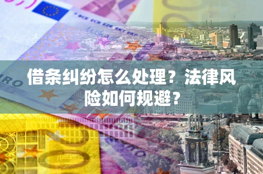 武汉借条纠纷怎么处理？法律风险如何规避？