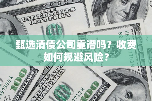 武汉甄选清债公司靠谱吗？收费如何规避风险？