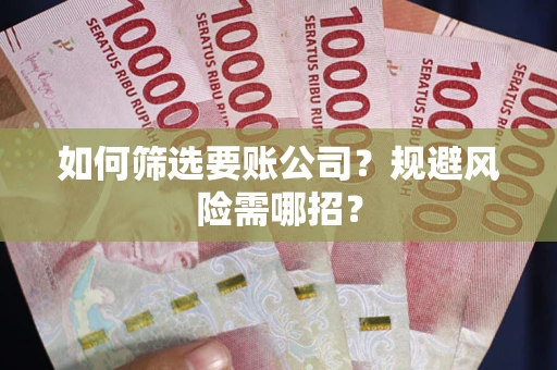 武汉如何筛选要账公司？规避风险需哪招？