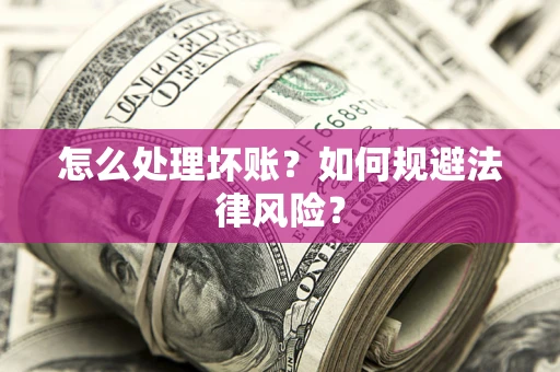 武汉怎么处理坏账？如何规避法律风险？