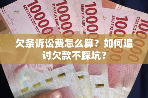 武汉欠条诉讼费怎么算？如何追讨欠款不踩坑？