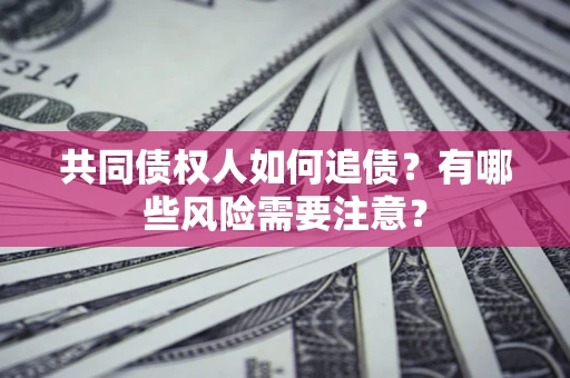 武汉共同债权人如何追债？有哪些风险需要注意？