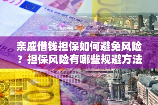 武汉亲戚借钱担保如何避免风险？担保风险有哪些规避方法？