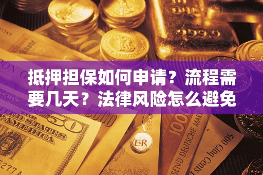 武汉抵押担保如何申请？流程需要几天？法律风险怎么避免？避坑指南