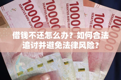 武汉借钱不还怎么办？如何合法追讨并避免法律风险？
