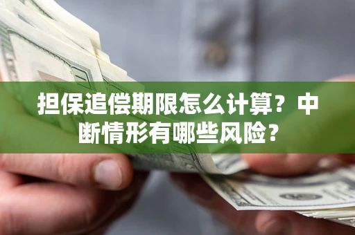 武汉担保追偿期限怎么计算？中断情形有哪些风险？
