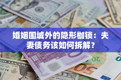 武汉婚姻围城外的隐形枷锁：夫妻债务该如何拆解？