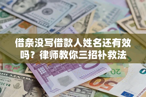 武汉借条没写借款人姓名还有效吗？律师教你三招补救法