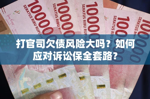 武汉打官司欠债风险大吗？如何应对诉讼保全套路？