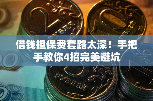 武汉借钱担保费套路太深！手把手教你4招完美避坑