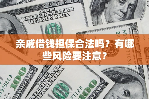 武汉亲戚借钱担保合法吗？有哪些风险要注意？