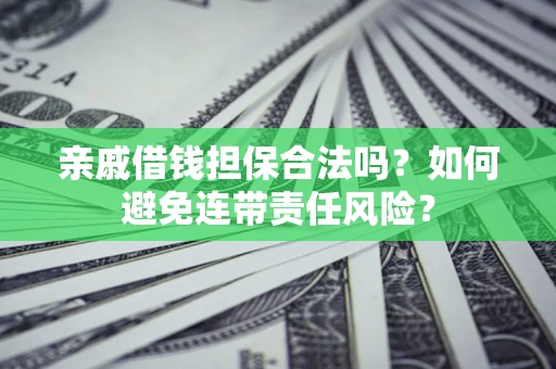 武汉亲戚借钱担保合法吗？如何避免连带责任风险？