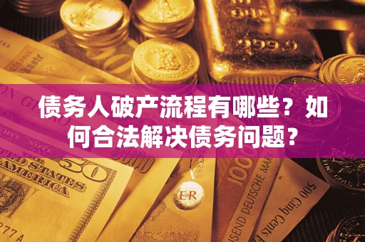 武汉债务人破产流程有哪些？如何合法解决债务问题？