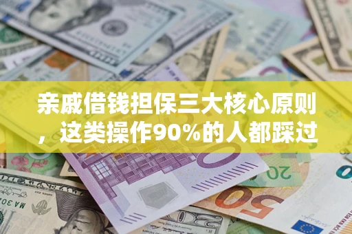 武汉亲戚借钱担保三大核心原则，这类操作90%的人都踩过坑！附法院判决案例