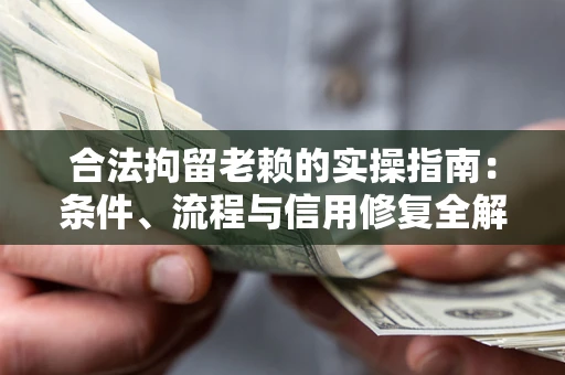 武汉合法拘留老赖的实操指南：条件、流程与信用修复全解析