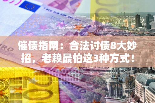 武汉催债指南：合法讨债8大妙招，老赖最怕这3种方式！