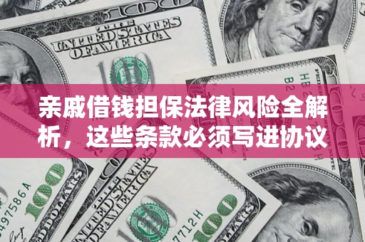 武汉亲戚借钱担保法律风险全解析，这些条款必须写进协议