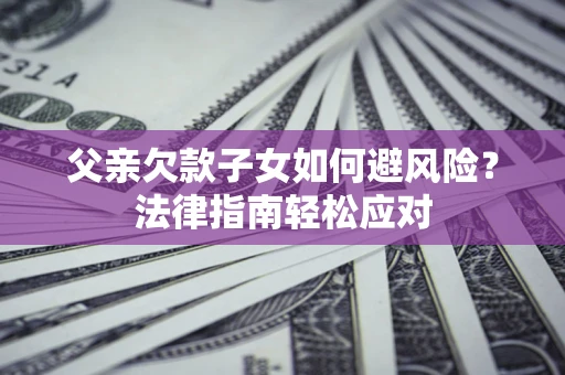 武汉父亲欠款子女如何避风险？法律指南轻松应对