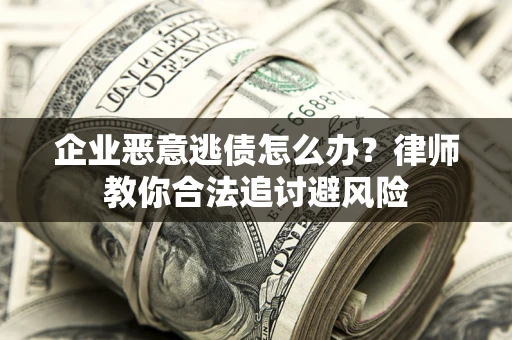 武汉企业恶意逃债怎么办？律师教你合法追讨避风险