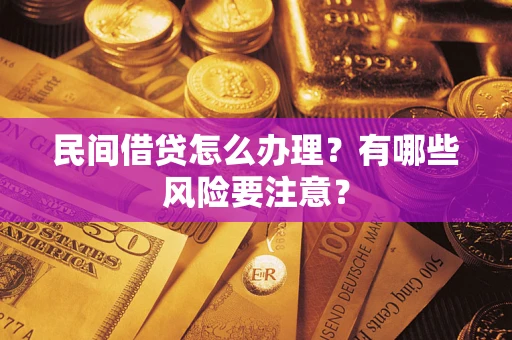 武汉民间借贷怎么办理？有哪些风险要注意？