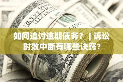 武汉如何追讨逾期债务？ | 诉讼时效中断有哪些诀窍？