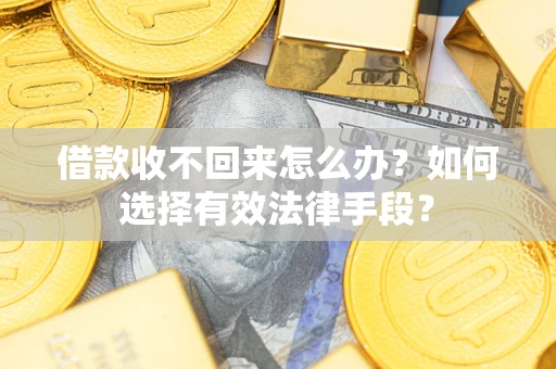 武汉借款收不回来怎么办？如何选择有效法律手段？