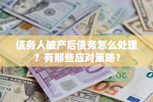 武汉债务人破产后债务怎么处理？有那些应对策略？