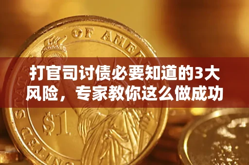 武汉打官司讨债必要知道的3大风险，专家教你这么做成功率飙升