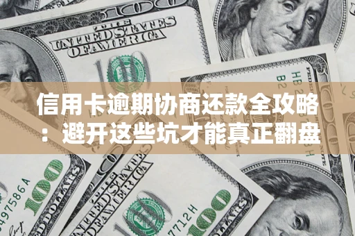 武汉信用卡逾期协商还款全攻略：避开这些坑才能真正翻盘